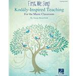 First, We Sing! Kodály-Inspired Teaching For the Music Classroom